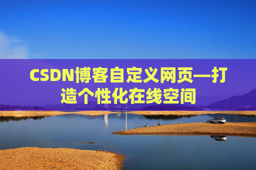 CSDN博客自定义网页—打造个性化在线空间
